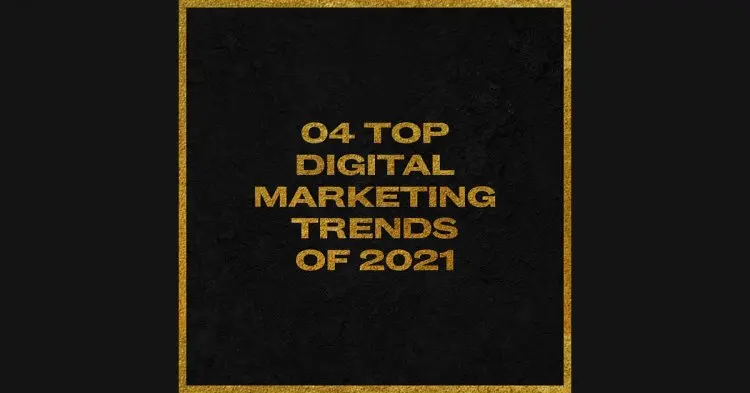 Top 4 Digital Marketing Trends In 2021