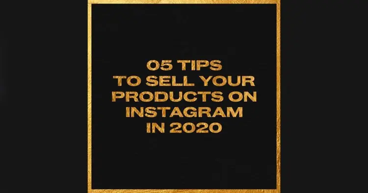 5 Tips To Sell Your Products On Instagram In 2020