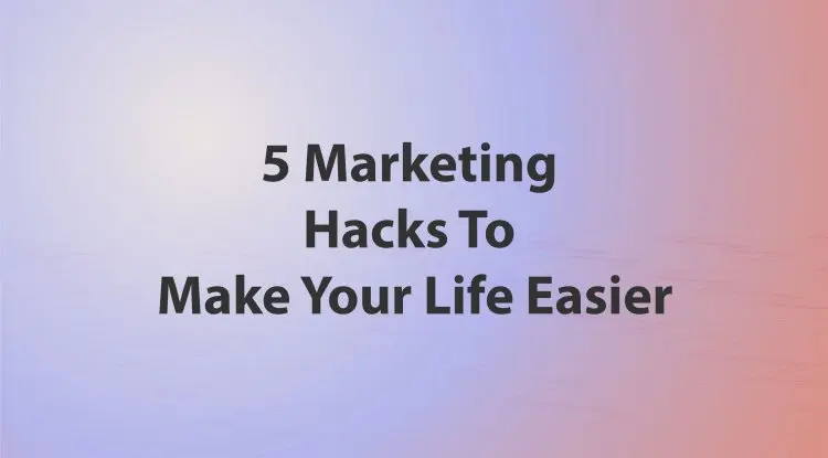 5 Marketing Hacks To Make Your Life Easier