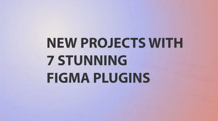 New Projects With 7 Stunning Figma Plugins