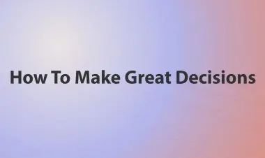 How To Make Great Decisions